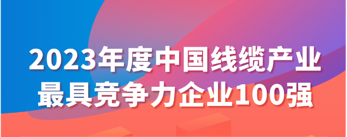 2023年度中國線纜產(chǎn)業(yè)最具競爭力企業(yè)100強名單發(fā)布